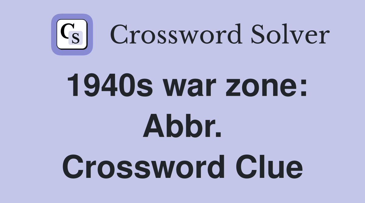 1940s war zone: Abbr. Crossword Clue