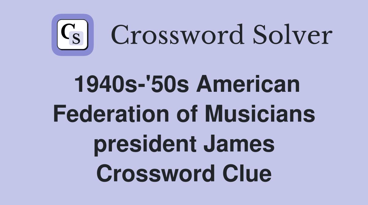 1940s-'50s American Federation of Musicians president James Crossword Clue
