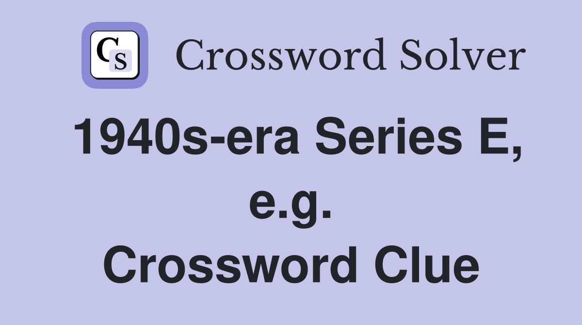 1940s-era Series E, e.g. Crossword Clue
