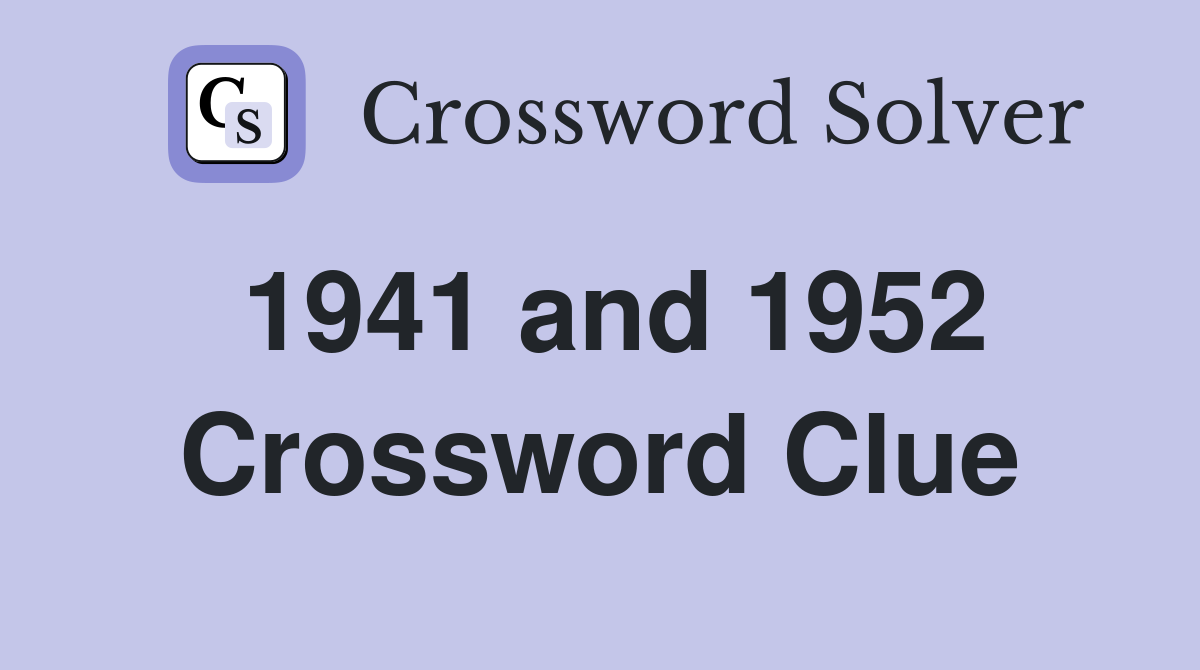 1941 and 1952 Crossword Clue