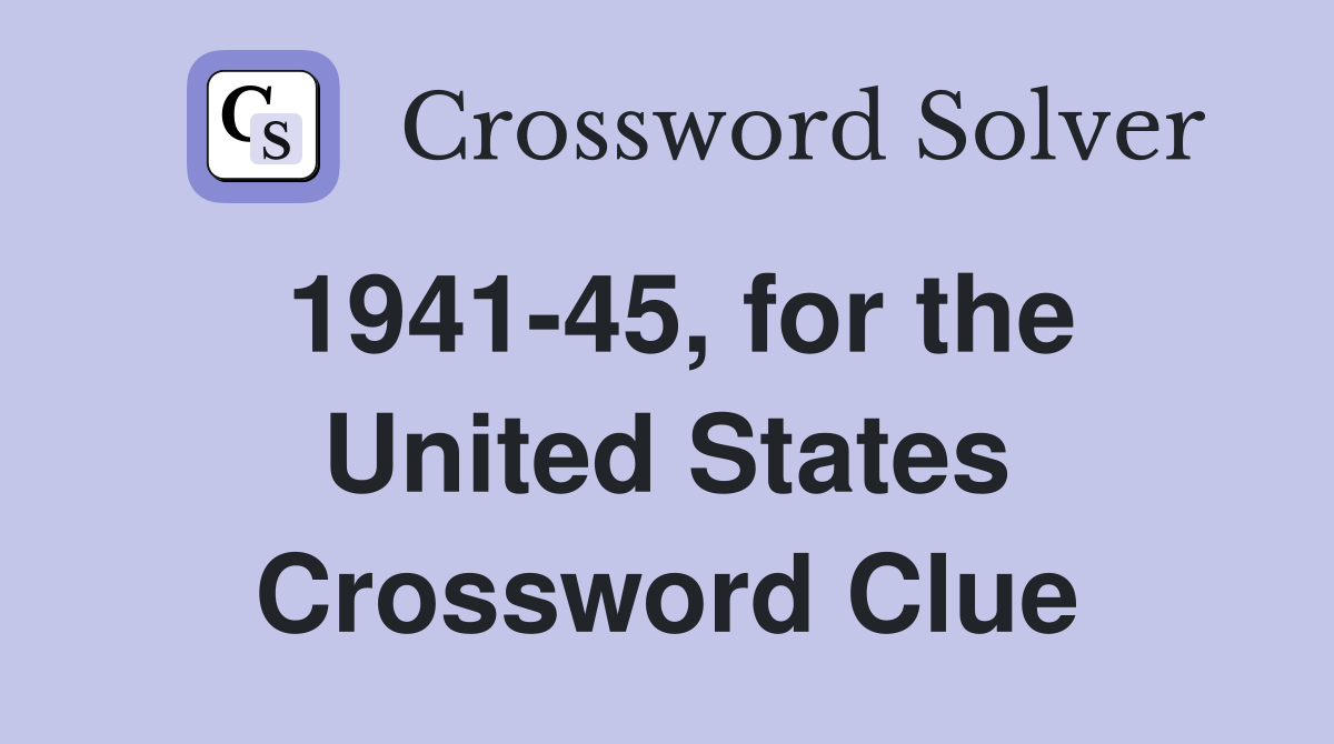 1941-45, for the United States Crossword Clue