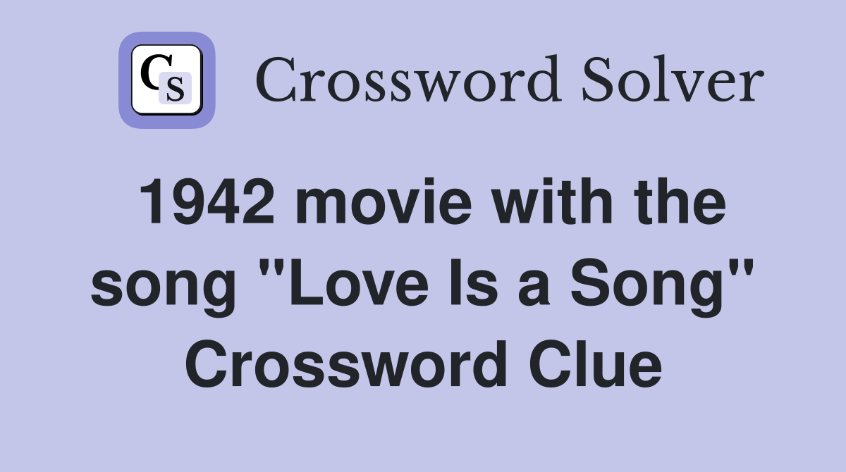 1942 movie with the song "Love Is a Song" Crossword Clue