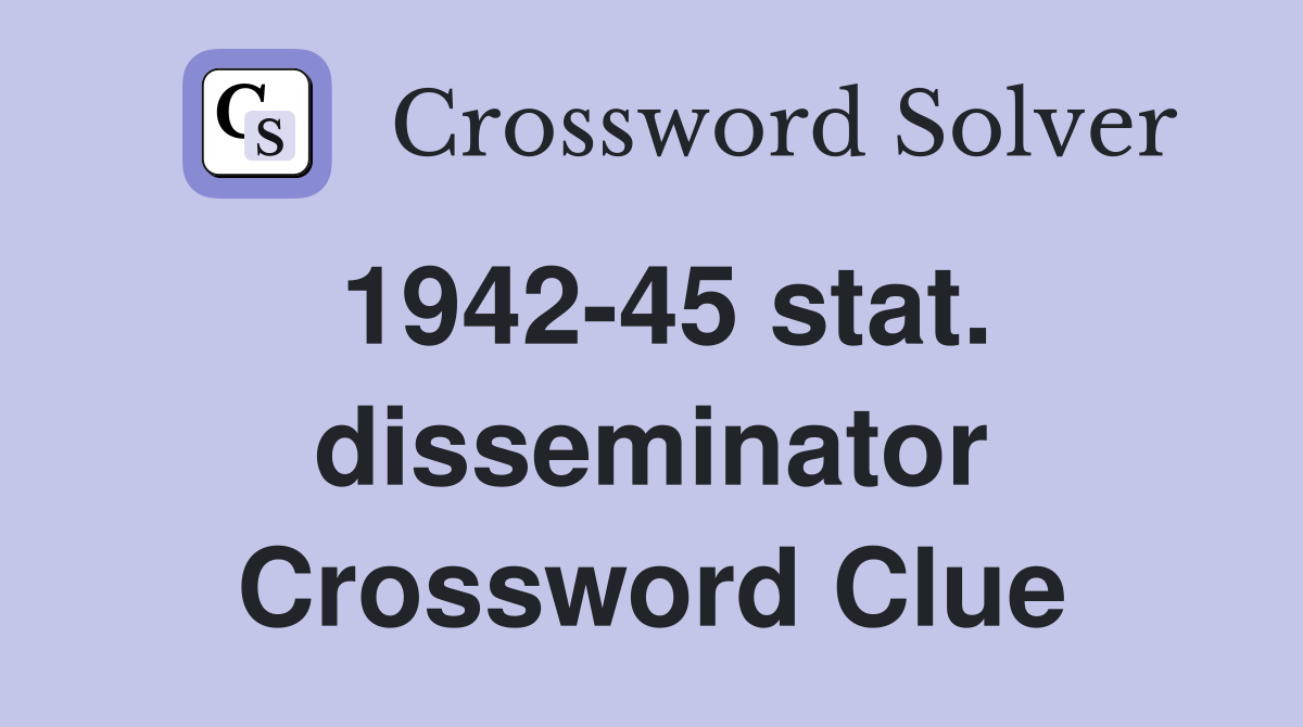 1942-45 stat. disseminator Crossword Clue