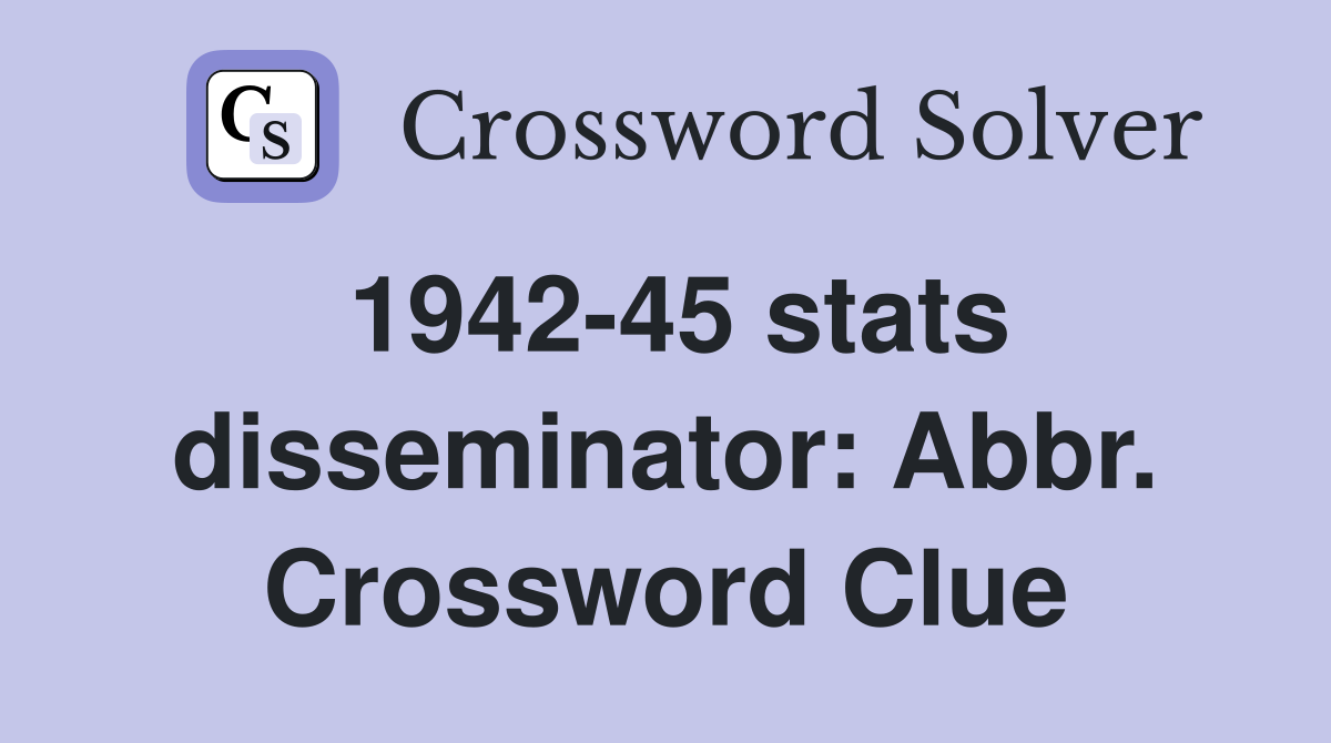 1942-45 stats disseminator: Abbr. Crossword Clue