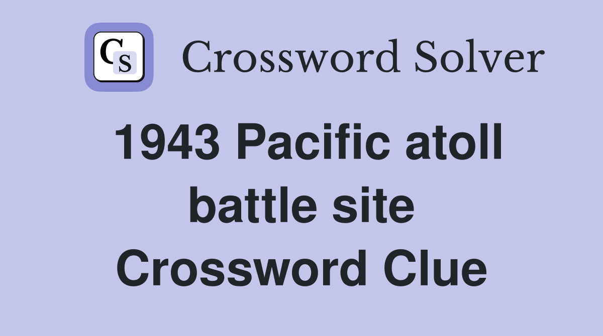 1943 Pacific atoll battle site Crossword Clue