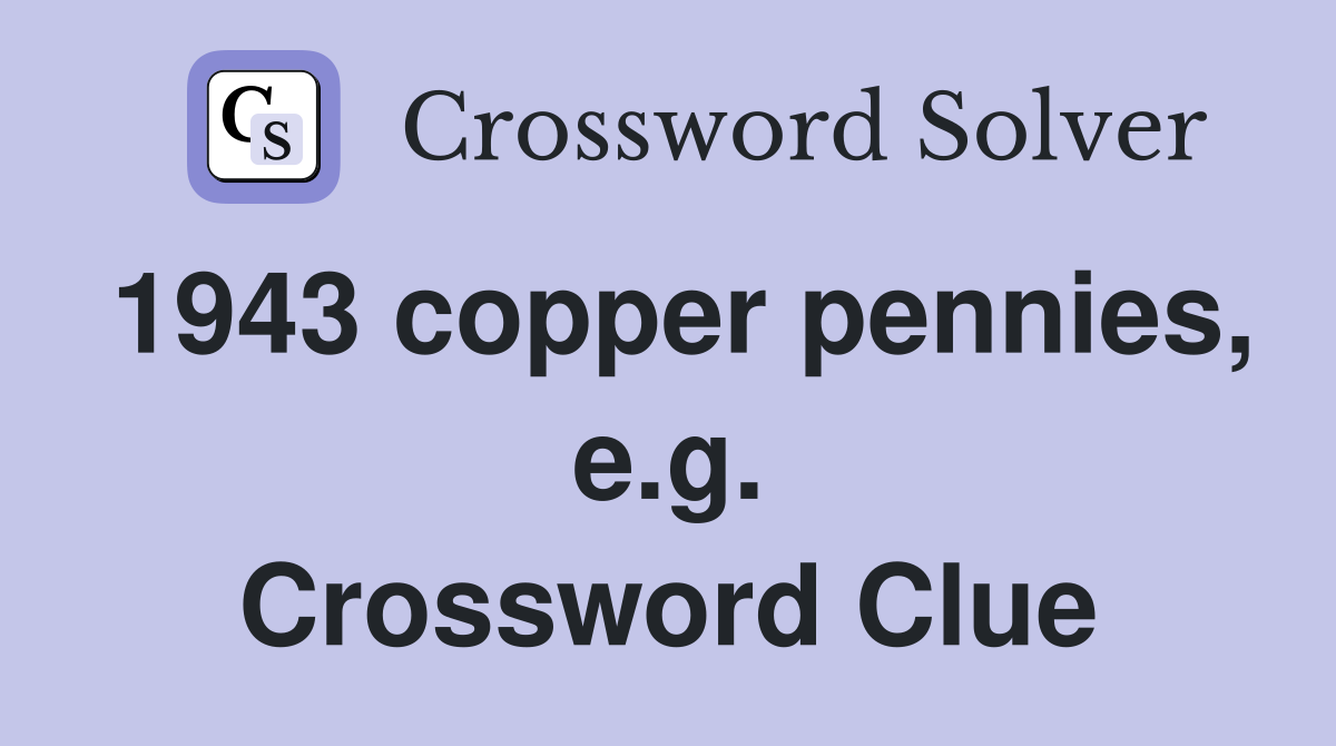 1943 copper pennies, e.g. Crossword Clue