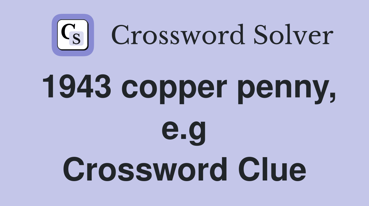 1943 copper penny, e.g Crossword Clue
