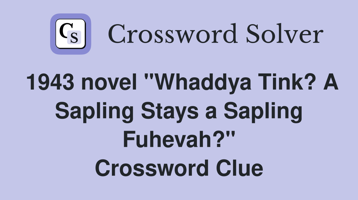 1943 novel "Whaddya Tink? A Sapling Stays a Sapling Fuhevah?" Crossword Clue