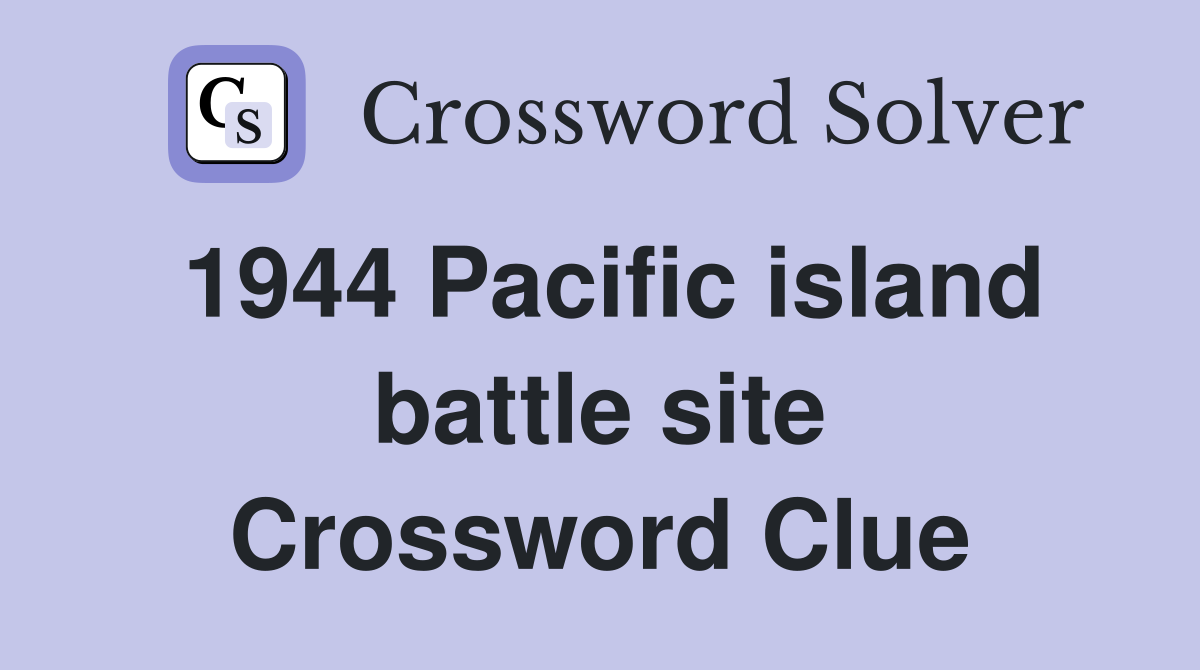 1944 Pacific island battle site Crossword Clue