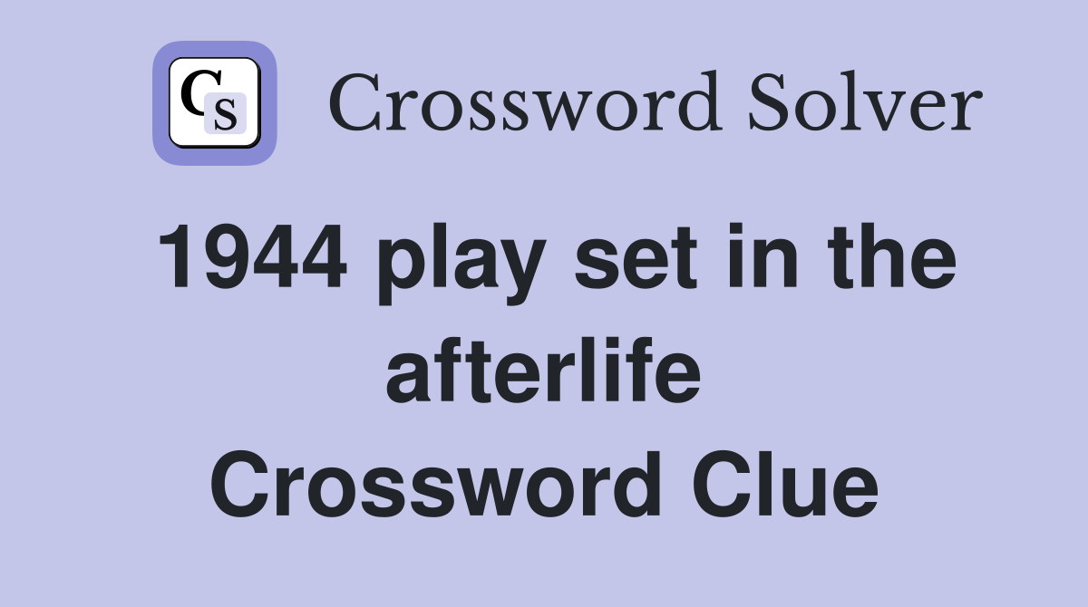 1944 play set in the afterlife Crossword Clue