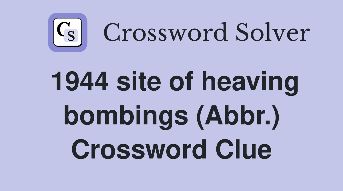 1944 site of heaving bombings (Abbr.) Crossword Clue