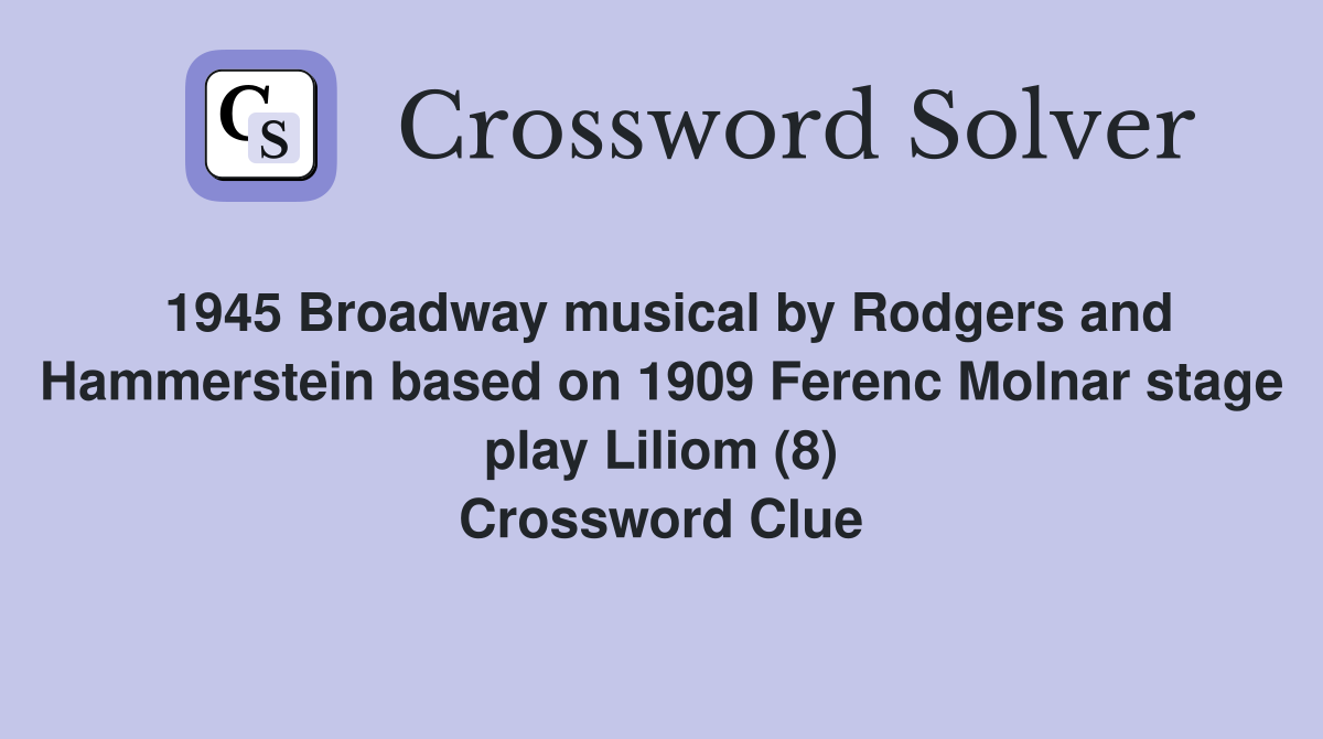 1945 Broadway musical by Rodgers and Hammerstein based on 1909 Ferenc Molnar stage play Liliom (8) Crossword Clue