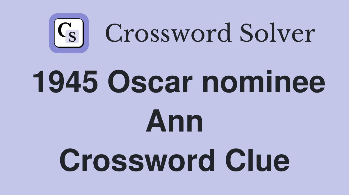 1945 Oscar nominee Ann Crossword Clue