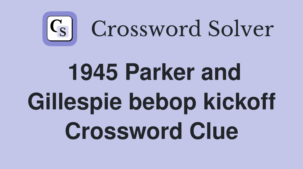 1945 Parker and Gillespie bebop kickoff Crossword Clue