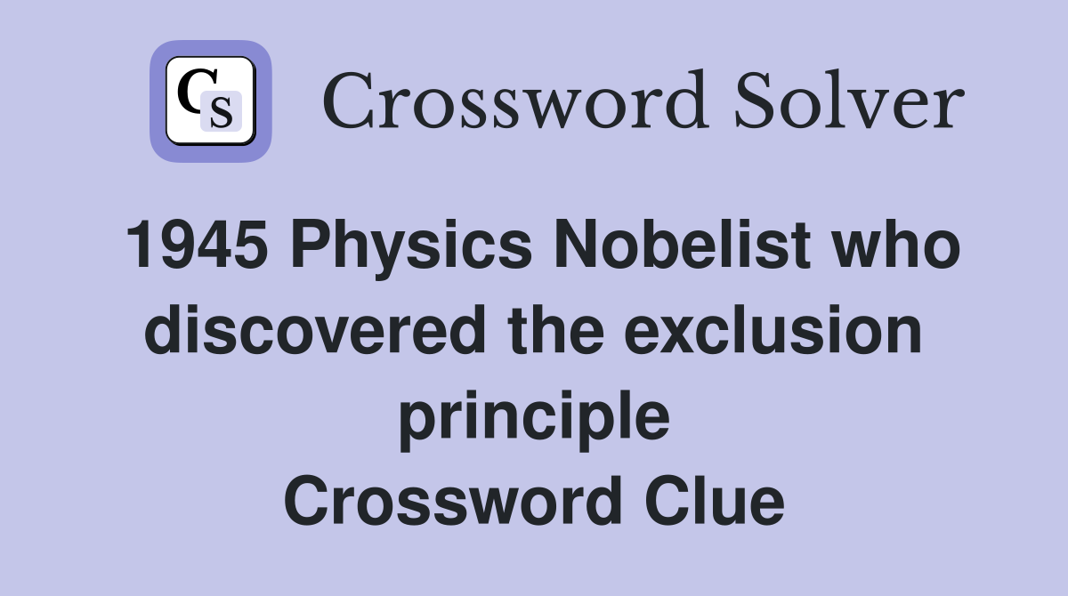1945 Physics Nobelist who discovered the exclusion principle Crossword Clue