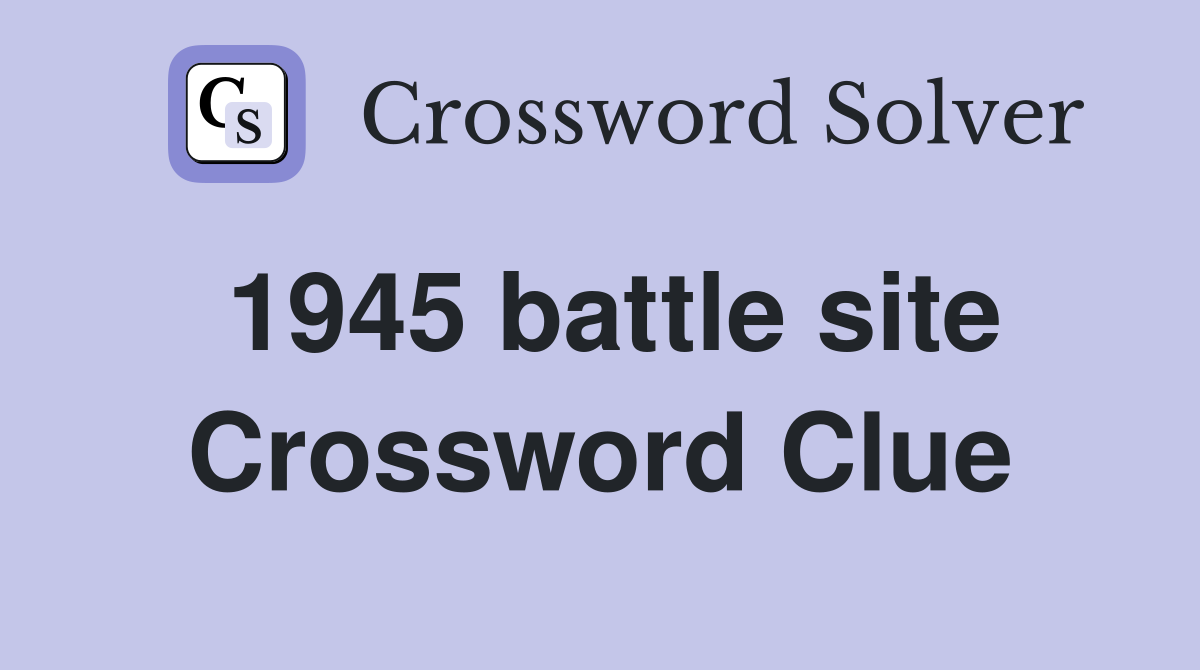 1945 battle site Crossword Clue