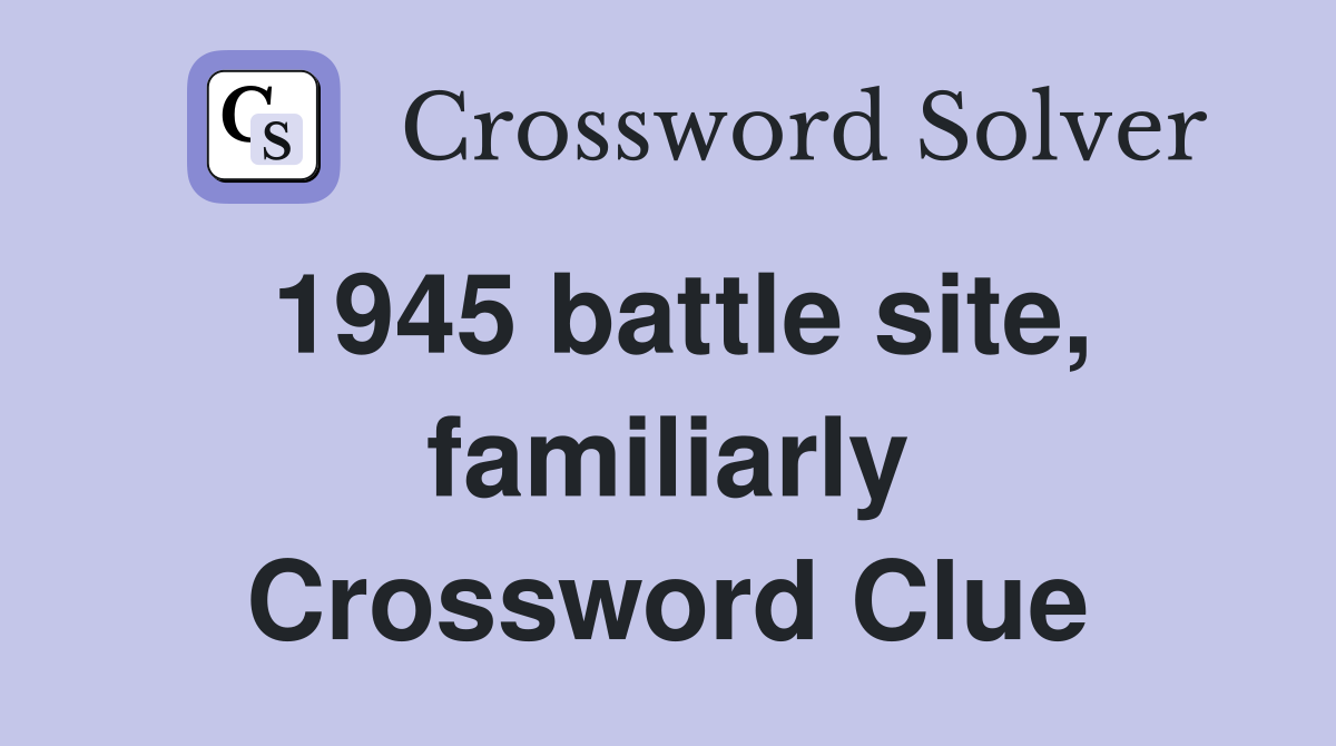 1945 battle site, familiarly Crossword Clue