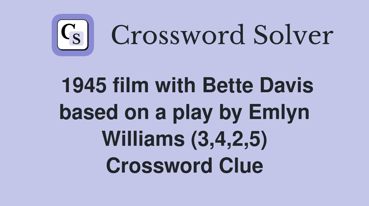 1945 film with Bette Davis based on a play by Emlyn Williams (3,4,2,5) Crossword Clue
