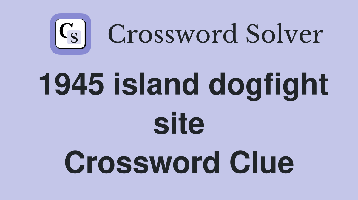 1945 island dogfight site Crossword Clue