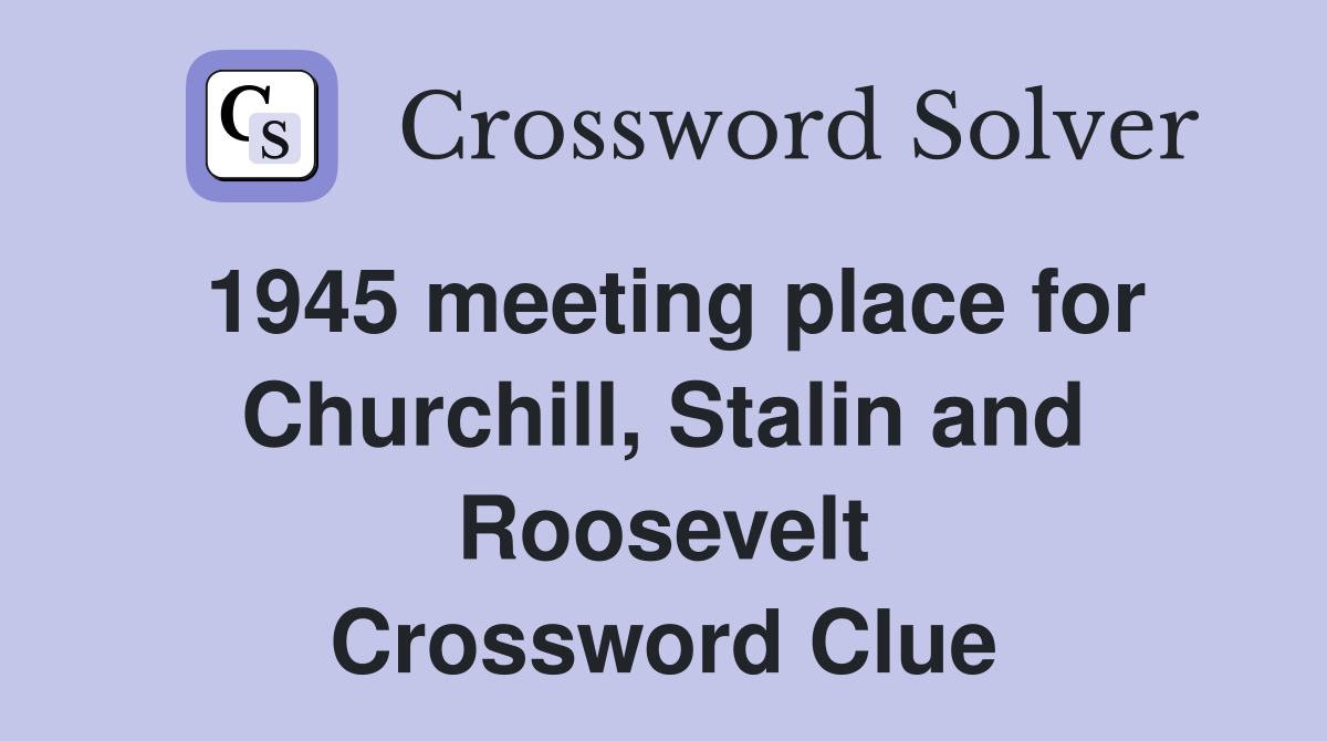 1945 meeting place for Churchill, Stalin and Roosevelt Crossword Clue