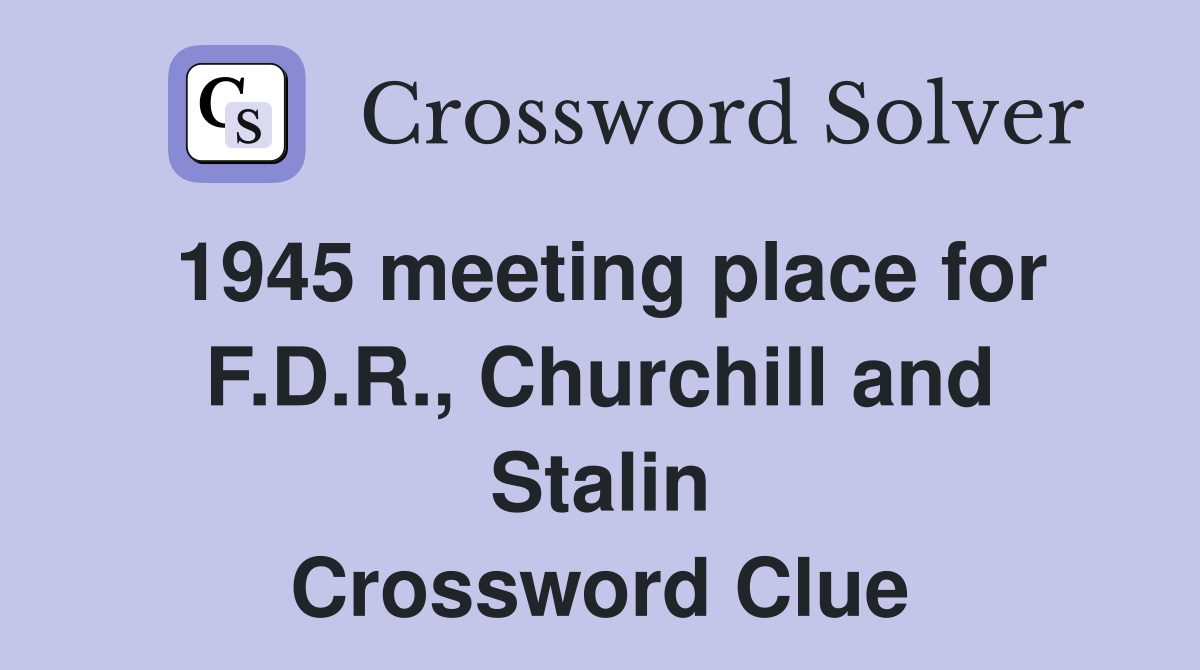 1945 meeting place for F.D.R., Churchill and Stalin Crossword Clue