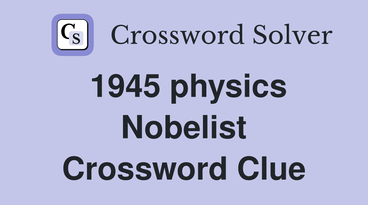 1945 physics Nobelist Crossword Clue