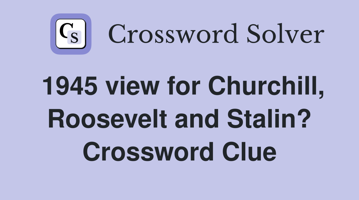 1945 view for Churchill, Roosevelt and Stalin? Crossword Clue