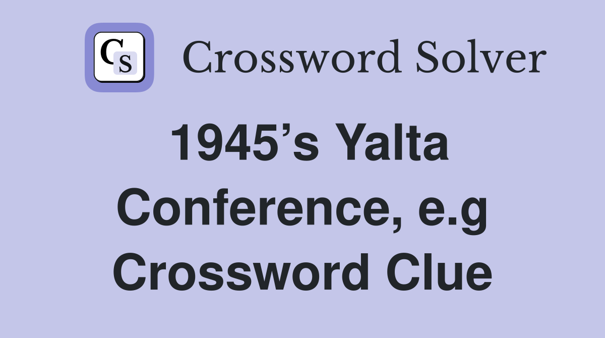 1945’s Yalta Conference, e.g Crossword Clue