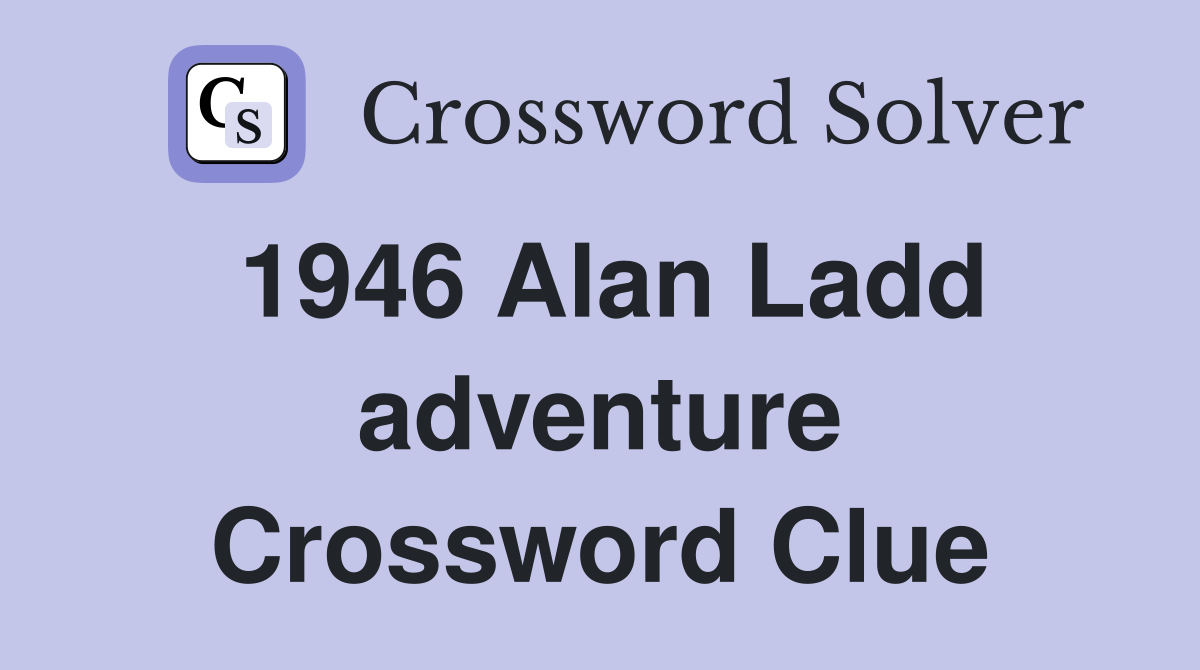1946 Alan Ladd adventure Crossword Clue