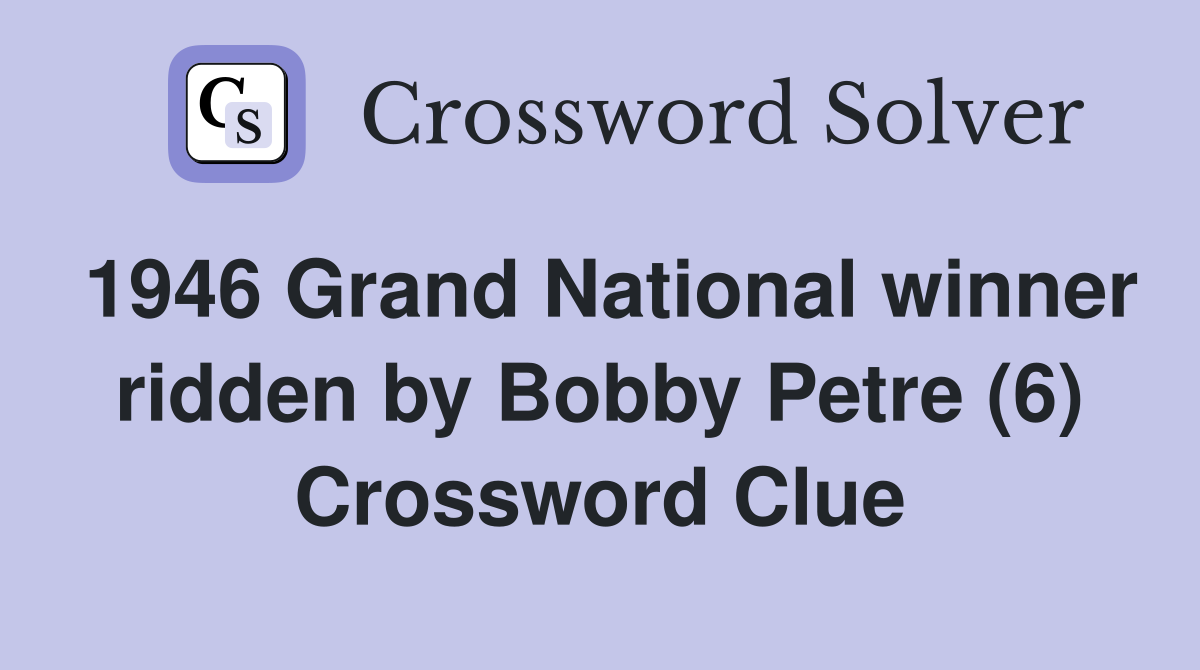 1946 Grand National winner ridden by Bobby Petre (6) Crossword Clue