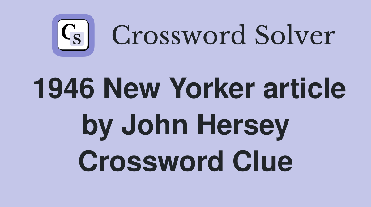 1946 New Yorker article by John Hersey Crossword Clue
