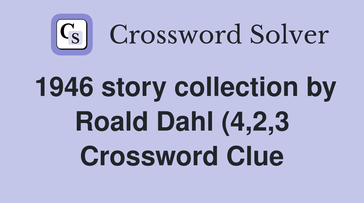 1946 story collection by Roald Dahl (4 2 3)) Crossword Clue Answers 1946 story collection by Roald Dahl (4 2 3)) Crossword Clue Answers