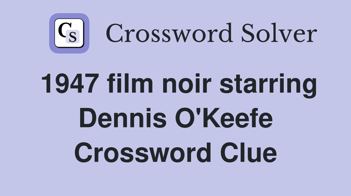 1947 film noir starring Dennis O'Keefe Crossword Clue
