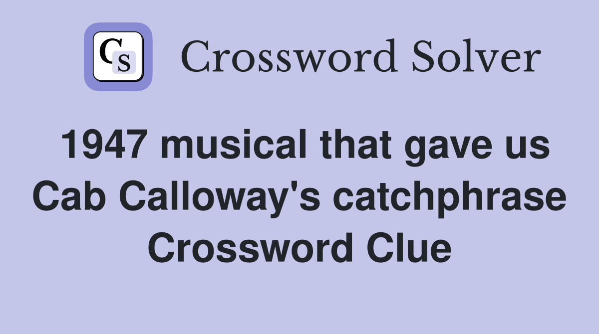 1947 musical that gave us Cab Calloway's catchphrase Crossword Clue