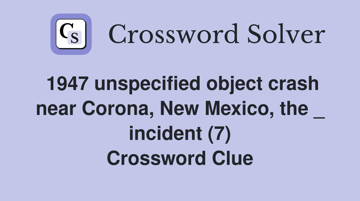 1947 unspecified object crash near Corona, New Mexico, the _ incident (7) Crossword Clue