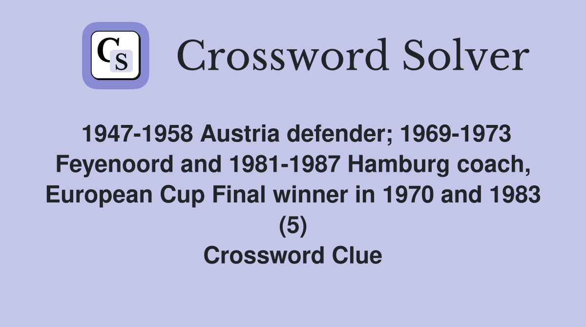1947-1958 Austria defender; 1969-1973 Feyenoord and 1981-1987 Hamburg coach, European Cup Final winner in 1970 and 1983 (5) Crossword Clue