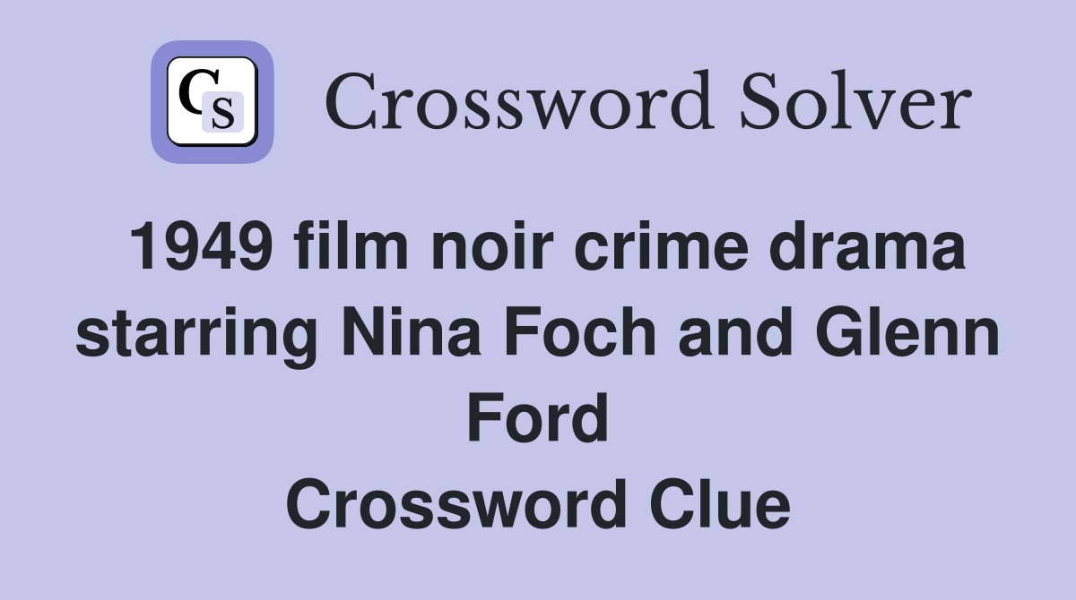 1949 film noir crime drama starring Nina Foch and Glenn Ford Crossword Clue