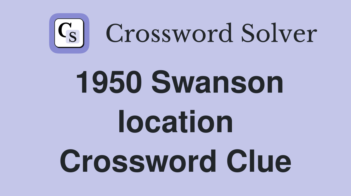 1950 Swanson location Crossword Clue