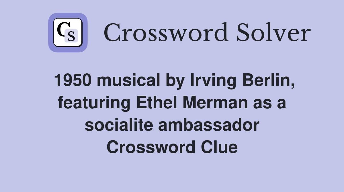 1950 musical by Irving Berlin, featuring Ethel Merman as a socialite ambassador Crossword Clue