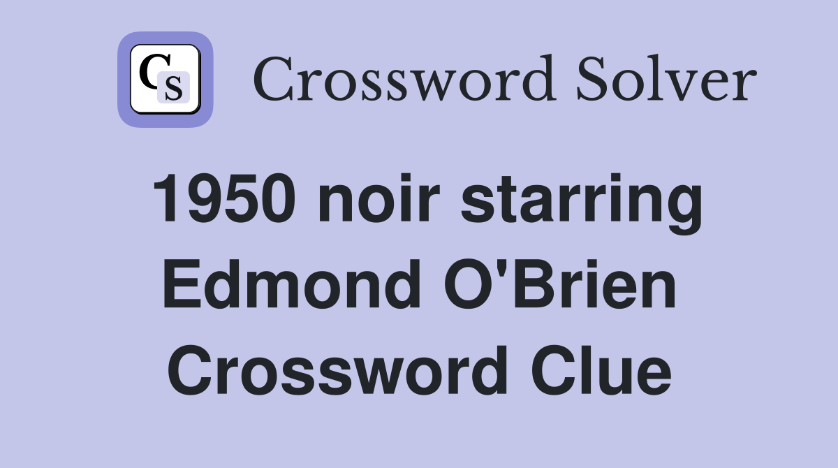 1950 noir starring Edmond O'Brien Crossword Clue