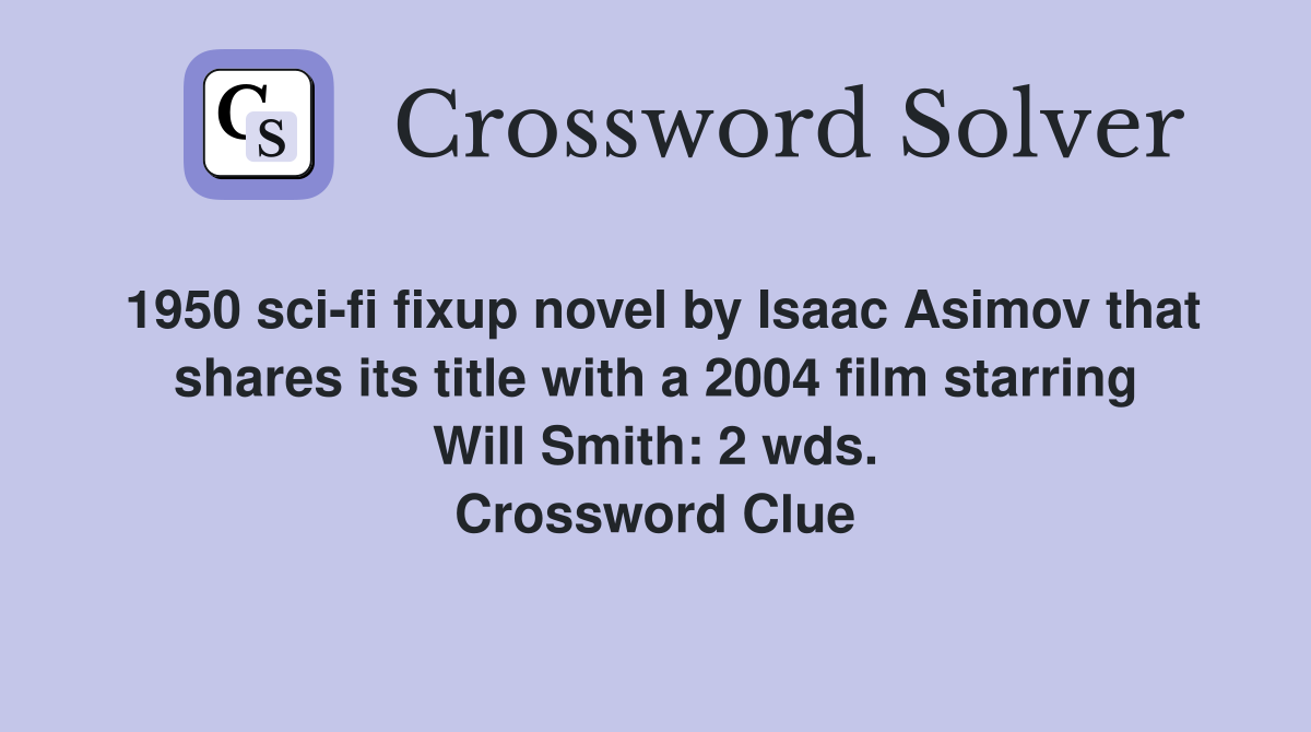 1950 sci-fi fixup novel by Isaac Asimov that shares its title with a 2004 film starring Will Smith: 2 wds. Crossword Clue
