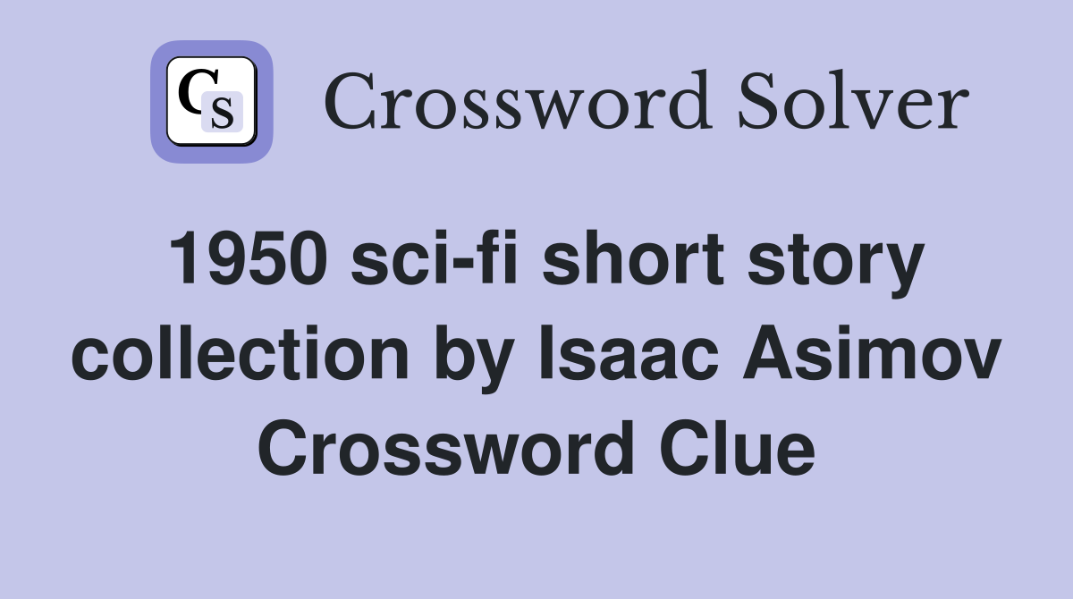 1950 sci-fi short story collection by Isaac Asimov Crossword Clue