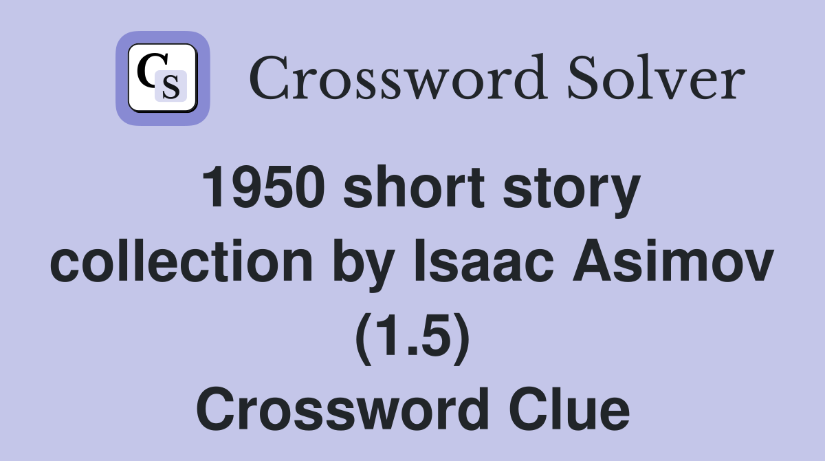 1950 short story collection by Isaac Asimov (1.5) Crossword Clue
