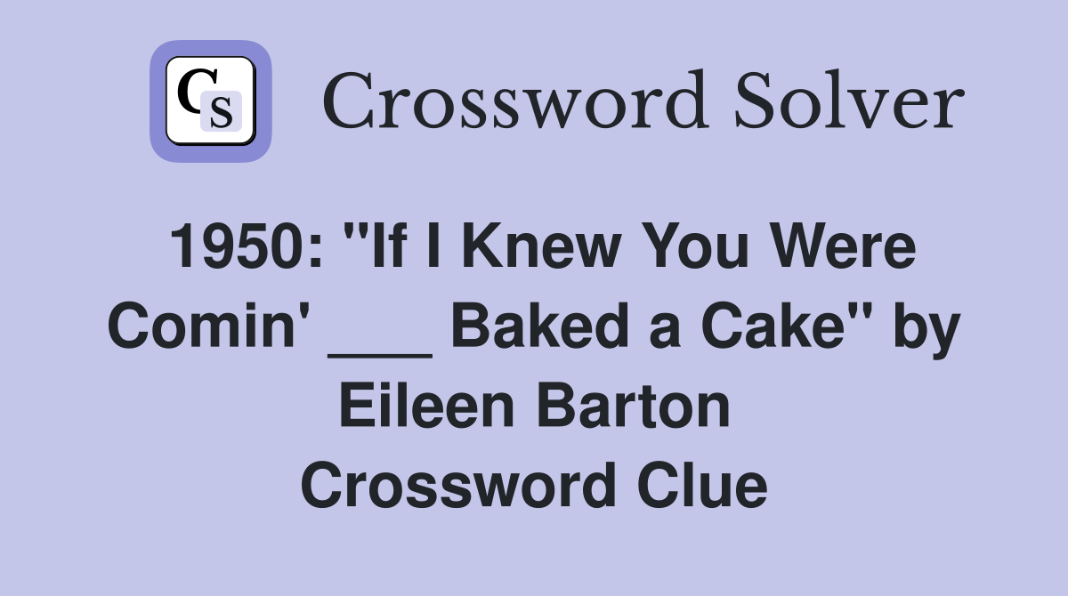 1950: "If I Knew You Were Comin' ___ Baked a Cake" by Eileen Barton Crossword Clue