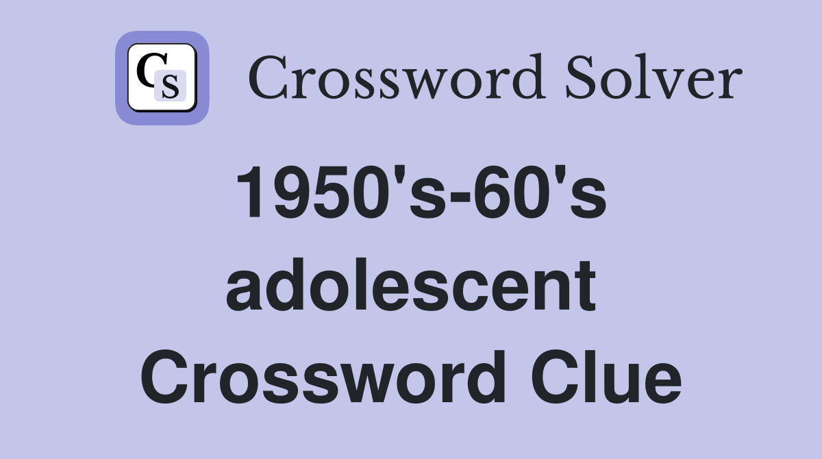 1950's-60's adolescent Crossword Clue