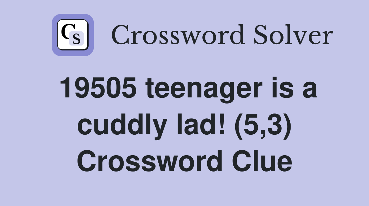 19505 teenager is a cuddly lad! (5,3) Crossword Clue