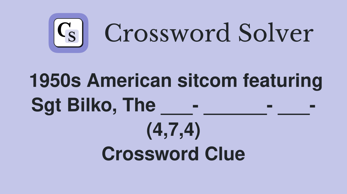 1950s American sitcom featuring Sgt Bilko, The ___- ______- ___- (4,7,4) Crossword Clue