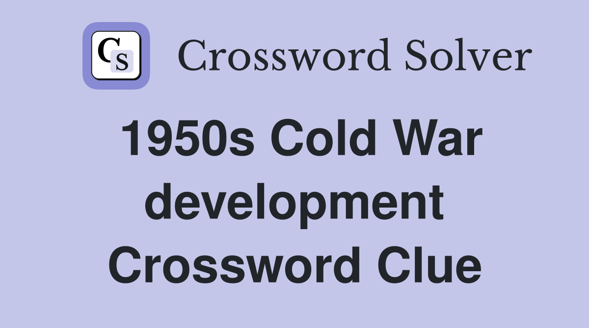 1950s Cold War development Crossword Clue