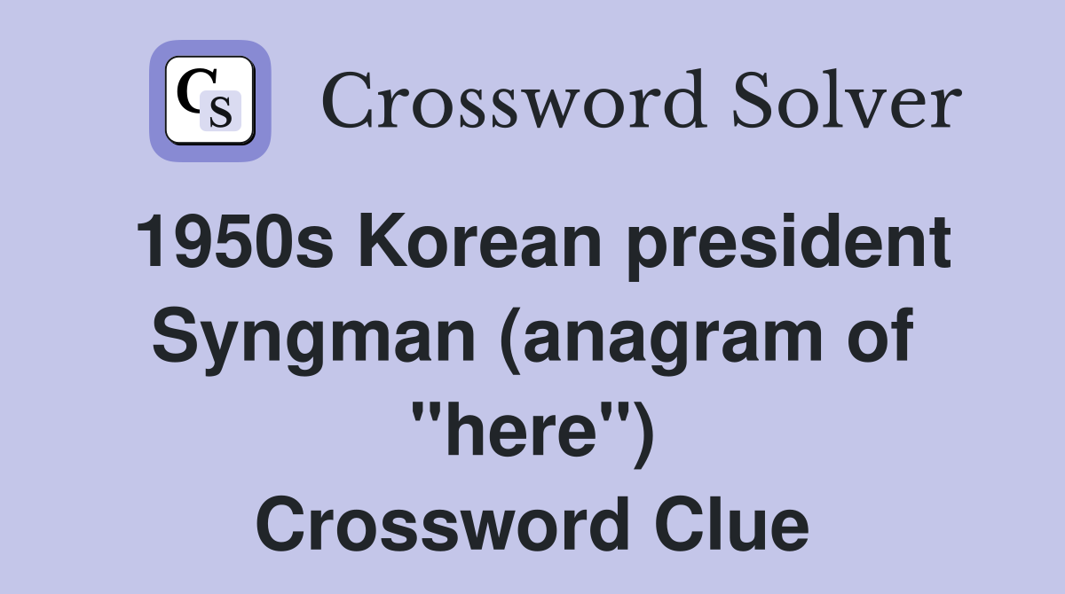 1950s Korean president Syngman (anagram of "here") Crossword Clue