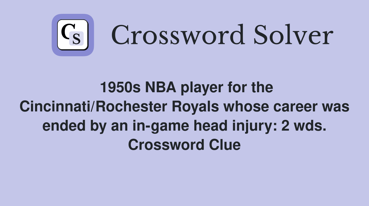 1950s NBA player for the Cincinnati/Rochester Royals whose career was ended by an in-game head injury: 2 wds. Crossword Clue